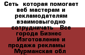 Сеть, которая помогает веб-мастерам и рекламодателям взаимовыгодно сотрудничать - Все города Бизнес » Изготовление и продажа рекламы   . Мурманская обл.,Видяево нп